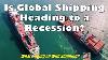 Is Global Shipping Heading To A Recession What S Going On With Shipping